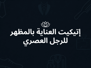 إتيكيت العناية بالمظهر للرجل العصري