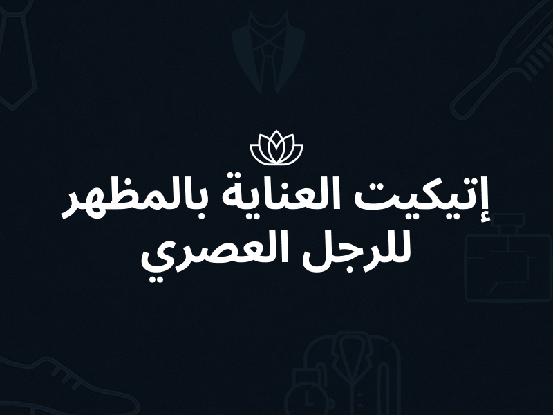 إتيكيت العناية بالمظهر للرجل العصري